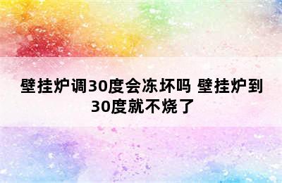 壁挂炉调30度会冻坏吗 壁挂炉到30度就不烧了